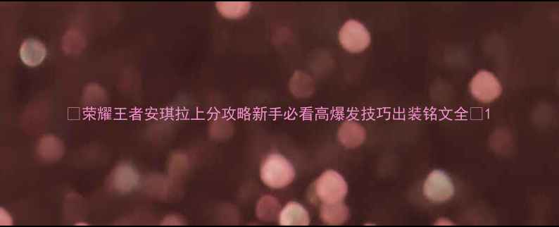 图片 🌟荣耀王者安琪拉上分攻略新手必看高爆发技巧出装铭文全🌟1