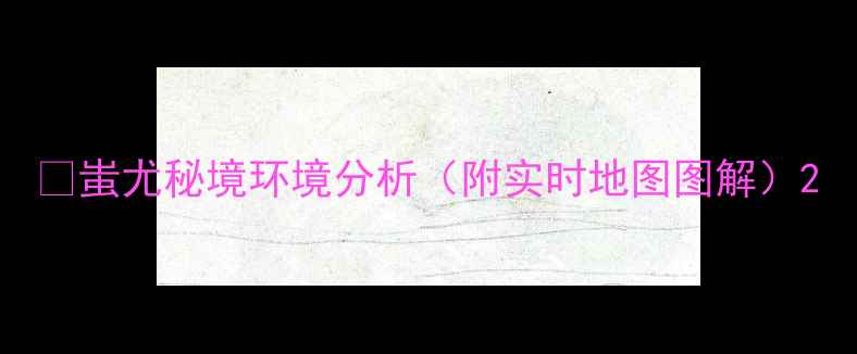 图片 🌟蚩尤秘境环境分析（附实时地图图解）2