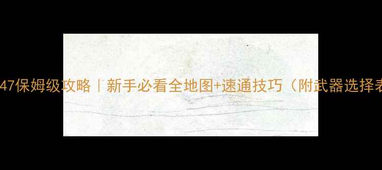 图片 🌟设施47保姆级攻略｜新手必看全地图+速通技巧（附武器选择表）✨2