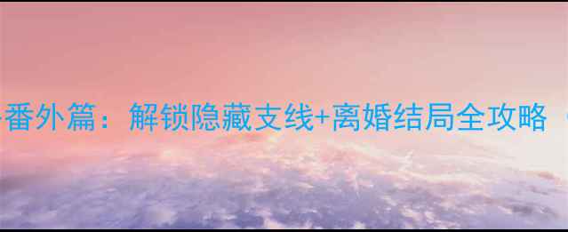 图片 🌟过气影后离婚攻略番外篇：解锁隐藏支线+离婚结局全攻略（附游戏资源包）🌟1