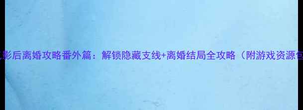 图片 🌟过气影后离婚攻略番外篇：解锁隐藏支线+离婚结局全攻略（附游戏资源包）🌟2