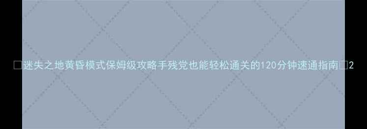 图片 🌟迷失之地黄昏模式保姆级攻略手残党也能轻松通关的120分钟速通指南🌟2