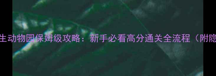 图片 🌟逃离野生动物园保姆级攻略：新手必看高分通关全流程（附隐藏彩蛋）