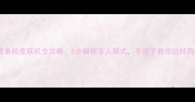 图片 🌟逍遥问道单机变联机全攻略：5步解锁多人模式，手把手教你玩转跨服社交！2