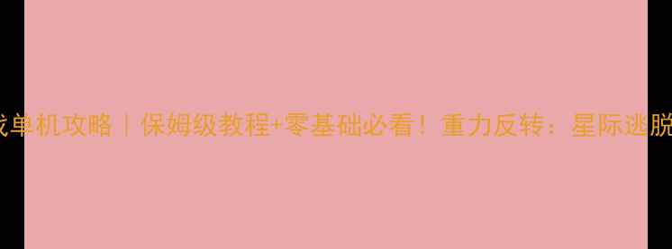 图片 🌟重力感应游戏单机攻略｜保姆级教程+零基础必看！重力反转：星际逃脱通关全指南🌟1