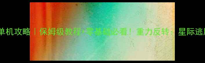 图片 🌟重力感应游戏单机攻略｜保姆级教程+零基础必看！重力反转：星际逃脱通关全指南🌟2