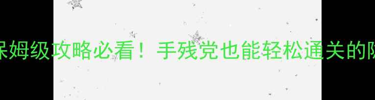 图片 🌟陆锦溪萧煜之保姆级攻略必看！手残党也能轻松通关的隐藏技巧大公开🌟