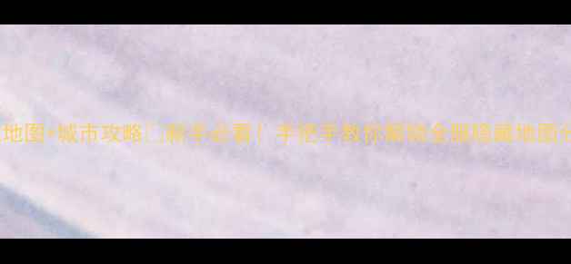 图片 🌟青蛙旅行全服隐藏地图+城市攻略🌟新手必看！手把手教你解锁全服隐藏地图分布+城市养成全攻略