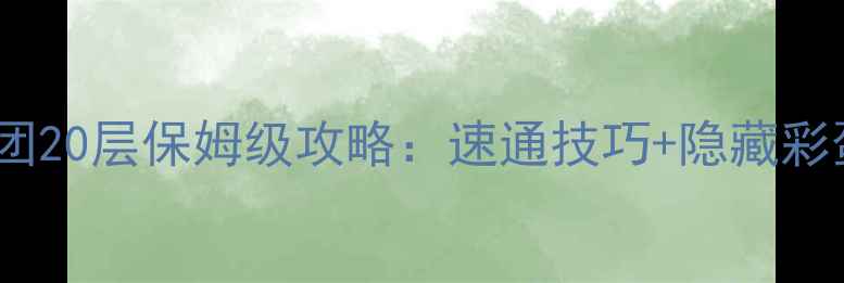 图片 🌟风之旅团20层保姆级攻略：速通技巧+隐藏彩蛋全！🌟2