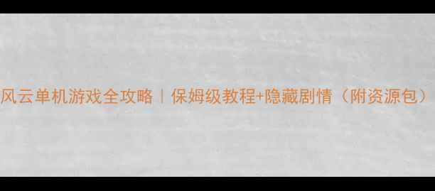 图片 🌟风云单机游戏全攻略｜保姆级教程+隐藏剧情（附资源包）🌟