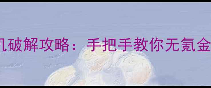 图片 🌟风云游戏单机破解攻略：手把手教你无氪金通关全流程🌟2