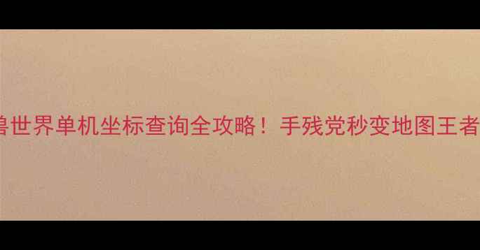 图片 🌟魔兽世界单机坐标查询全攻略！手残党秒变地图王者🗺️2