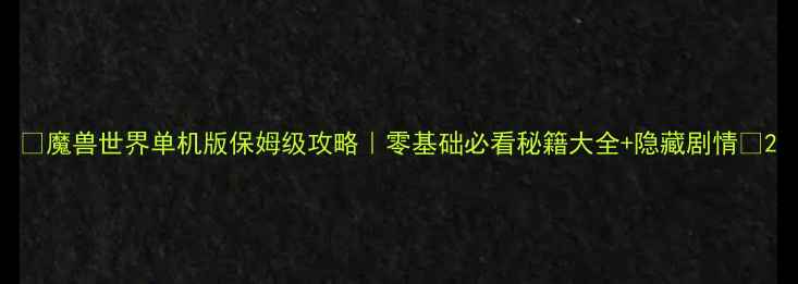图片 🌟魔兽世界单机版保姆级攻略｜零基础必看秘籍大全+隐藏剧情🌟2