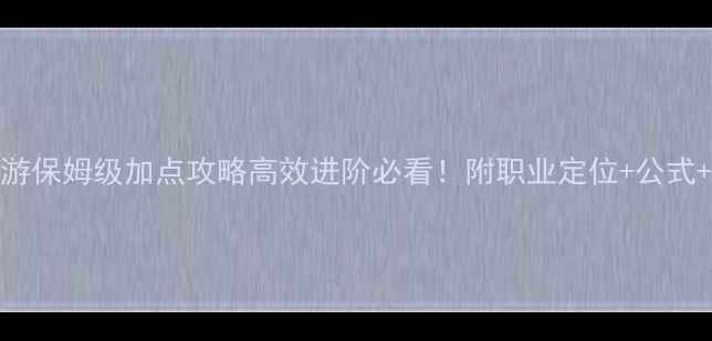 图片 🌟龙之谷手游保姆级加点攻略高效进阶必看！附职业定位+公式+避坑指南🌟