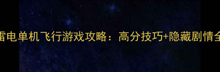 图片 🌩️雷电单机飞行游戏攻略：高分技巧+隐藏剧情全🌩️