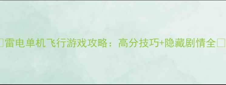 图片 🌩️雷电单机飞行游戏攻略：高分技巧+隐藏剧情全🌩️2