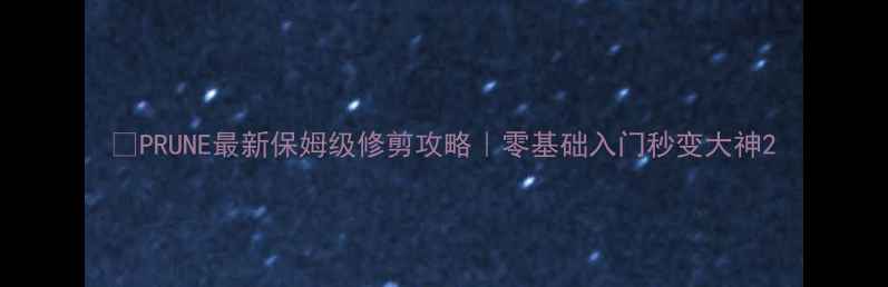 图片 🌱PRUNE最新保姆级修剪攻略｜零基础入门秒变大神2