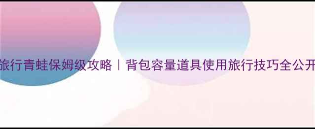 图片 🌱✨旅行青蛙保姆级攻略｜背包容量道具使用旅行技巧全公开✨🌱