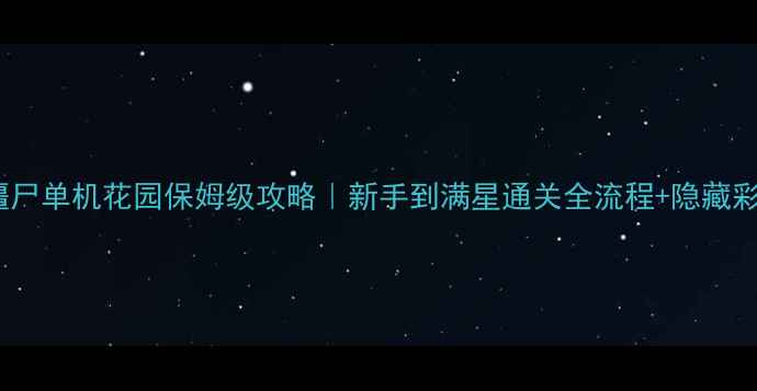 图片 🌱植物大战僵尸单机花园保姆级攻略｜新手到满星通关全流程+隐藏彩蛋大公开！2