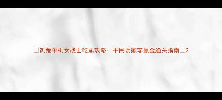 图片 🌱饥荒单机女战士吃素攻略：平民玩家零氪金通关指南🌱2