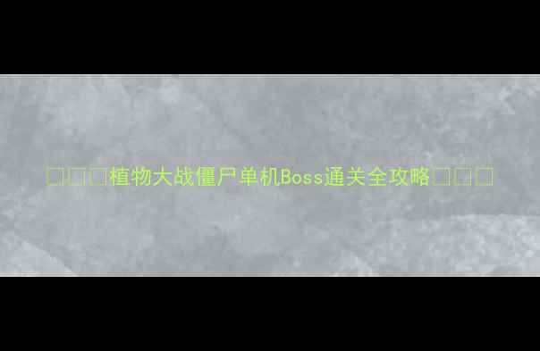 图片 🌱🔥💥植物大战僵尸单机Boss通关全攻略🌱🔥💥