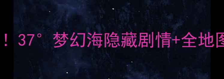 图片 🌴保姆级零氪攻略！37°梦幻海隐藏剧情+全地图资源收集指南🌊1