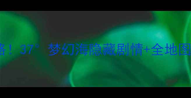 图片 🌴保姆级零氪攻略！37°梦幻海隐藏剧情+全地图资源收集指南🌊2