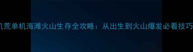 图片 🌴饥荒单机海滩火山生存全攻略：从出生到火山爆发必看技巧🌊1