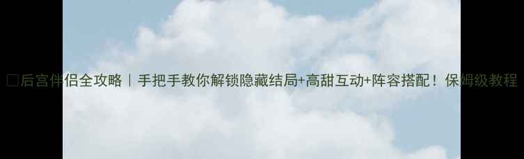 图片 🌸后宫伴侣全攻略｜手把手教你解锁隐藏结局+高甜互动+阵容搭配！保姆级教程