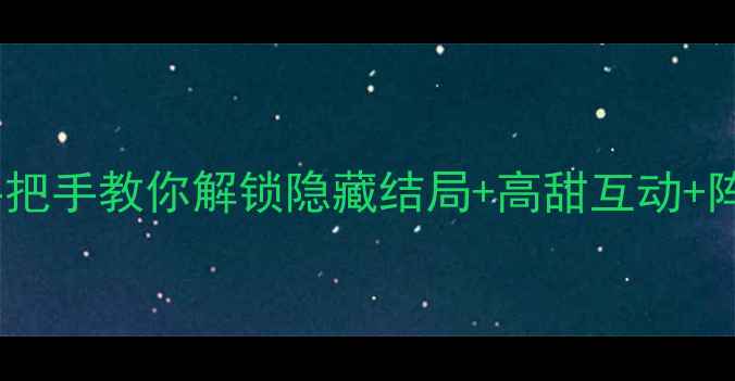 图片 🌸后宫伴侣全攻略｜手把手教你解锁隐藏结局+高甜互动+阵容搭配！保姆级教程2