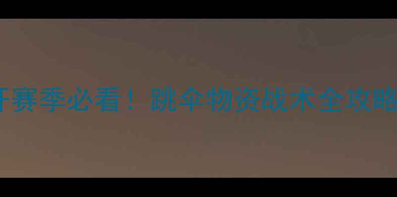 图片 🌸和平精英：春暖花开赛季必看！跳伞物资战术全攻略（附空投点地图）🌸1