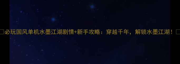 图片 🌸必玩国风单机水墨江湖剧情+新手攻略：穿越千年，解锁水墨江湖！🎮