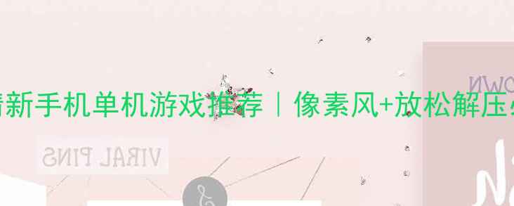 图片 🌸最治愈的10款小清新手机单机游戏推荐｜像素风+放松解压必入｜附下载攻略✨