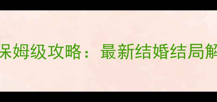 图片 🌸爱养成4保姆级攻略：最新结婚结局解锁指南🌸1