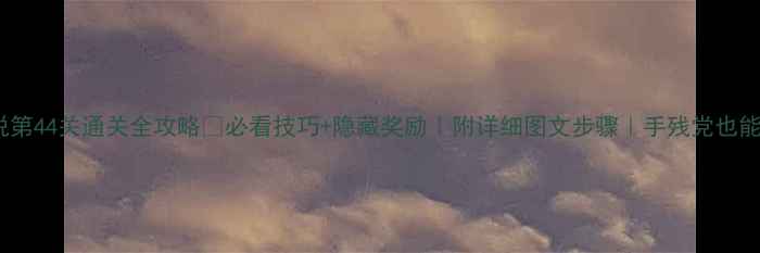 图片 🌸爱莲说第44关通关全攻略✅必看技巧+隐藏奖励｜附详细图文步骤｜手残党也能轻松过1