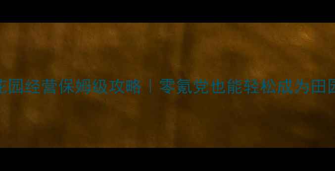 图片 🌼单机小游戏花园经营保姆级攻略｜零氪党也能轻松成为田园生活大师！🌱