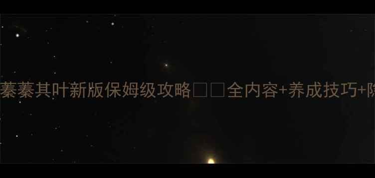 图片 🌿✨原神蓁蓁其叶新版保姆级攻略✨🌿全内容+养成技巧+隐藏彩蛋1