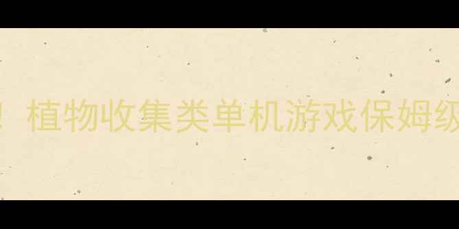 图片 🌿必玩！植物收集类单机游戏保姆级攻略🌱