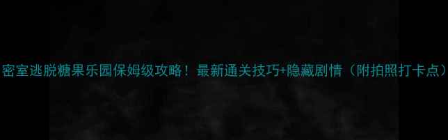 图片 🍬密室逃脱糖果乐园保姆级攻略！最新通关技巧+隐藏剧情（附拍照打卡点）2
