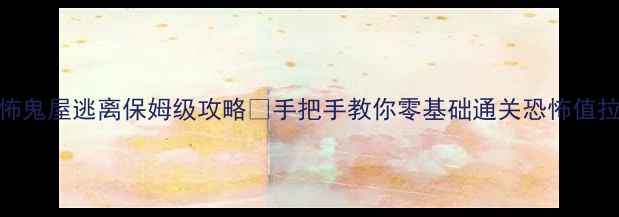 图片 🎃万圣节必玩！恐怖鬼屋逃离保姆级攻略👻手把手教你零基础通关恐怖值拉满的密室逃脱！💀