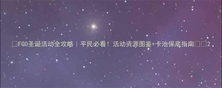 图片 🎄FGO圣诞活动全攻略｜平民必看！活动资源图鉴+卡池保底指南⚔️2