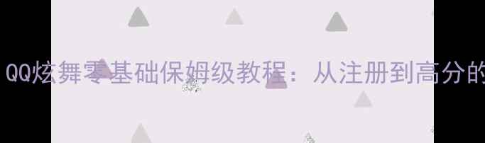 图片 🎉新手必看！QQ炫舞零基础保姆级教程：从注册到高分的完整攻略🎉2