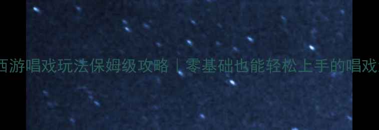 图片 🎭梦幻西游唱戏玩法保姆级攻略｜零基础也能轻松上手的唱戏流派全2
