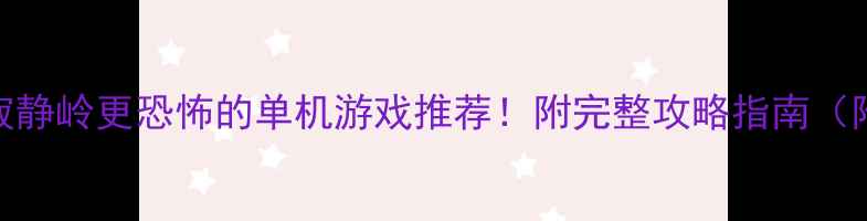 图片 🎮10款比寂静岭更恐怖的单机游戏推荐！附完整攻略指南（附资源包）