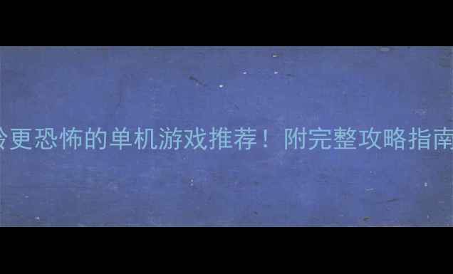图片 🎮10款比寂静岭更恐怖的单机游戏推荐！附完整攻略指南（附资源包）2