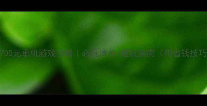 图片 🎮2700元单机游戏攻略｜必玩清单+避坑指南（附省钱技巧）1