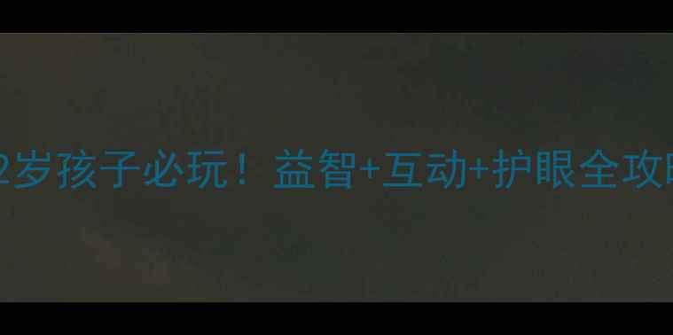 图片 🎮360小儿单机游戏攻略5-12岁孩子必玩！益智+互动+护眼全攻略（附隐藏关卡解锁技巧）2