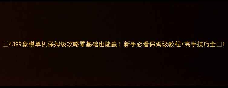 图片 🎮4399象棋单机保姆级攻略零基础也能赢！新手必看保姆级教程+高手技巧全🔥1