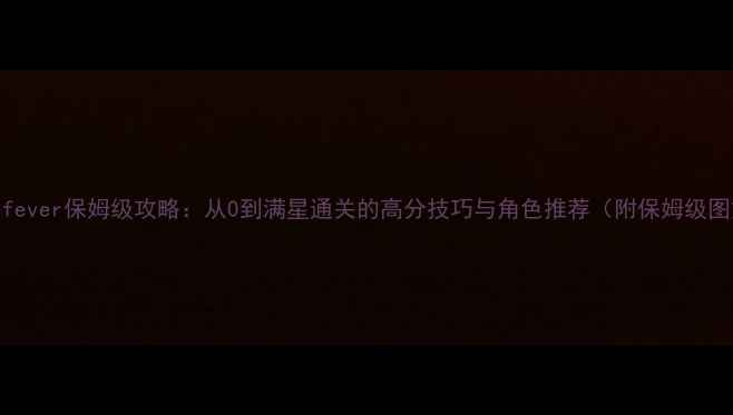 图片 🎮Faefever保姆级攻略：从0到满星通关的高分技巧与角色推荐（附保姆级图文）2