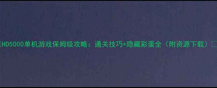 图片 🎮HD5000单机游戏保姆级攻略：通关技巧+隐藏彩蛋全（附资源下载）🎮1